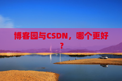 博客园与CSDN,哪个更好? 博客园与CSDN,哪个更好?